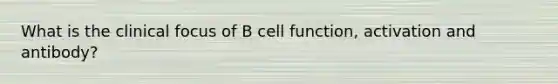 What is the clinical focus of B cell function, activation and antibody?