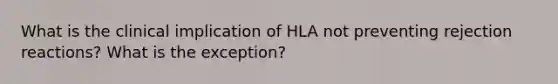 What is the clinical implication of HLA not preventing rejection reactions? What is the exception?