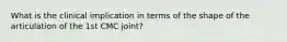 What is the clinical implication in terms of the shape of the articulation of the 1st CMC joint?