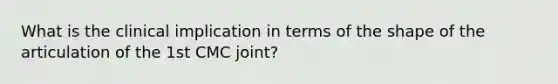 What is the clinical implication in terms of the shape of the articulation of the 1st CMC joint?