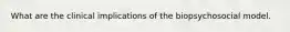 What are the clinical implications of the biopsychosocial model.
