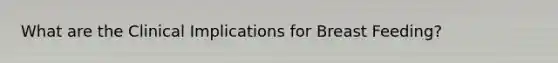 What are the Clinical Implications for Breast Feeding?