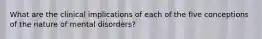 What are the clinical implications of each of the five conceptions of the nature of mental disorders?