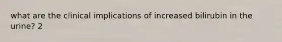 what are the clinical implications of increased bilirubin in the urine? 2