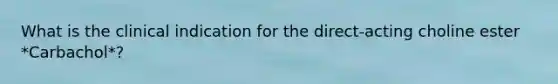 What is the clinical indication for the direct-acting choline ester *Carbachol*?