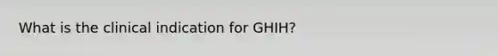 What is the clinical indication for GHIH?