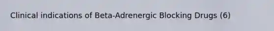 Clinical indications of Beta-Adrenergic Blocking Drugs (6)