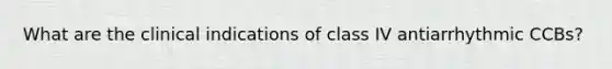 What are the clinical indications of class IV antiarrhythmic CCBs?