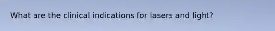 What are the clinical indications for lasers and light?