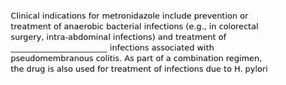 Clinical indications for metronidazole include prevention or treatment of anaerobic bacterial infections (e.g., in colorectal surgery, intra-abdominal infections) and treatment of ________________________ infections associated with pseudomembranous colitis. As part of a combination regimen, the drug is also used for treatment of infections due to H. pylori