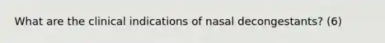 What are the clinical indications of nasal decongestants? (6)