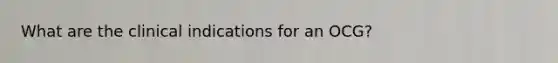 What are the clinical indications for an OCG?