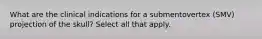 What are the clinical indications for a submentovertex (SMV) projection of the skull? Select all that apply.