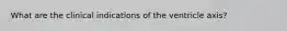 What are the clinical indications of the ventricle axis?