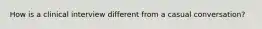 How is a clinical interview different from a casual conversation?