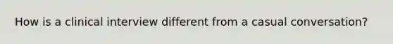 How is a clinical interview different from a casual conversation?