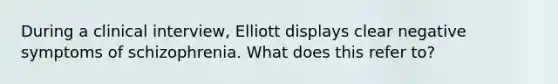 During a clinical interview, Elliott displays clear negative symptoms of schizophrenia. What does this refer to?