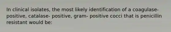 In clinical isolates, the most likely identification of a coagulase- positive, catalase- positive, gram- positive cocci that is penicillin resistant would be: