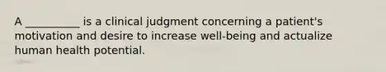 A __________ is a clinical judgment concerning a patient's motivation and desire to increase well-being and actualize human health potential.