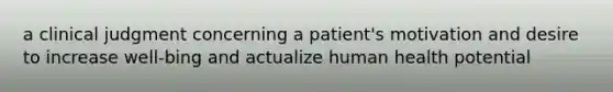 a clinical judgment concerning a patient's motivation and desire to increase well-bing and actualize human health potential