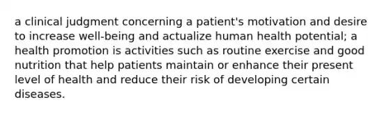 a clinical judgment concerning a patient's motivation and desire to increase well-being and actualize human health potential; a health promotion is activities such as routine exercise and good nutrition that help patients maintain or enhance their present level of health and reduce their risk of developing certain diseases.