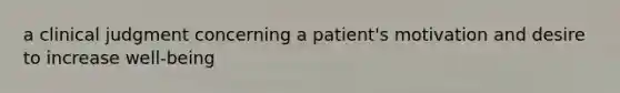 a clinical judgment concerning a patient's motivation and desire to increase well-being