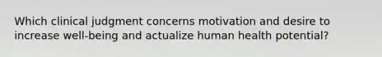 Which clinical judgment concerns motivation and desire to increase well-being and actualize human health potential?