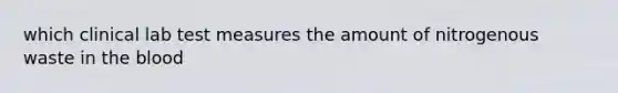 which clinical lab test measures the amount of nitrogenous waste in the blood