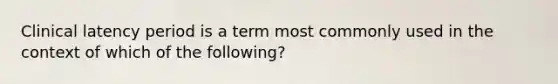 Clinical latency period is a term most commonly used in the context of which of the following?