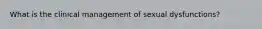 What is the clinical management of sexual dysfunctions?