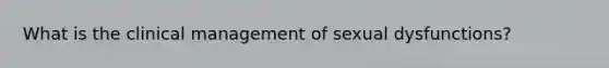 What is the clinical management of sexual dysfunctions?