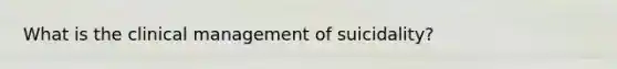 What is the clinical management of suicidality?