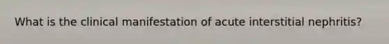 What is the clinical manifestation of acute interstitial nephritis?
