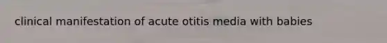 clinical manifestation of acute otitis media with babies