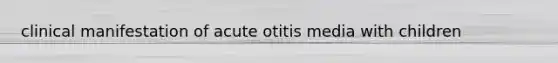 clinical manifestation of acute otitis media with children