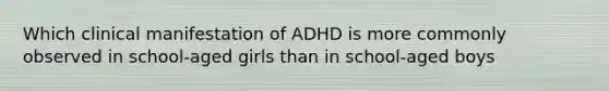 Which clinical manifestation of ADHD is more commonly observed in school-aged girls than in school-aged boys