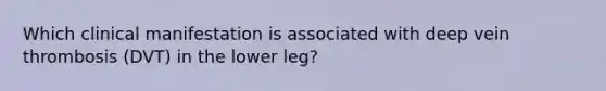 Which clinical manifestation is associated with deep vein thrombosis (DVT) in the lower leg?