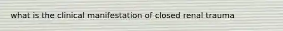 what is the clinical manifestation of closed renal trauma