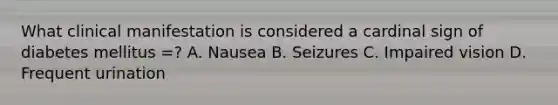 What clinical manifestation is considered a cardinal sign of diabetes mellitus =? A. Nausea B. Seizures C. Impaired vision D. Frequent urination