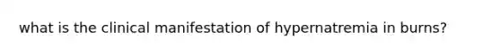 what is the clinical manifestation of hypernatremia in burns?