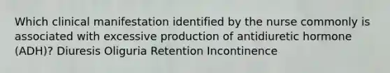Which clinical manifestation identified by the nurse commonly is associated with excessive production of antidiuretic hormone (ADH)? Diuresis Oliguria Retention Incontinence
