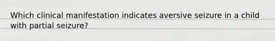 Which clinical manifestation indicates aversive seizure in a child with partial seizure?
