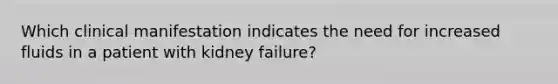 Which clinical manifestation indicates the need for increased fluids in a patient with kidney failure?