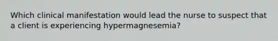 Which clinical manifestation would lead the nurse to suspect that a client is experiencing hypermagnesemia?