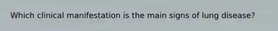 Which clinical manifestation is the main signs of lung disease?