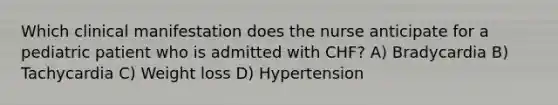 Which clinical manifestation does the nurse anticipate for a pediatric patient who is admitted with CHF? A) Bradycardia B) Tachycardia C) Weight loss D) Hypertension