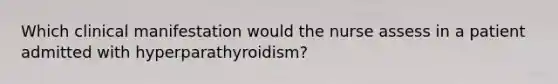 Which clinical manifestation would the nurse assess in a patient admitted with hyperparathyroidism?