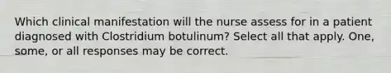 Which clinical manifestation will the nurse assess for in a patient diagnosed with Clostridium botulinum? Select all that apply. One, some, or all responses may be correct.