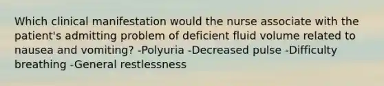 Which clinical manifestation would the nurse associate with the patient's admitting problem of deficient fluid volume related to nausea and vomiting? -Polyuria -Decreased pulse -Difficulty breathing -General restlessness