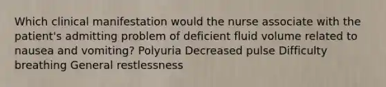 Which clinical manifestation would the nurse associate with the patient's admitting problem of deficient fluid volume related to nausea and vomiting? Polyuria Decreased pulse Difficulty breathing General restlessness